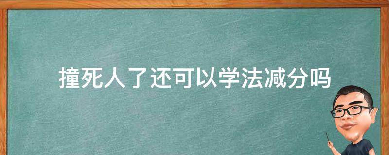 撞死人了还可以学法减分吗