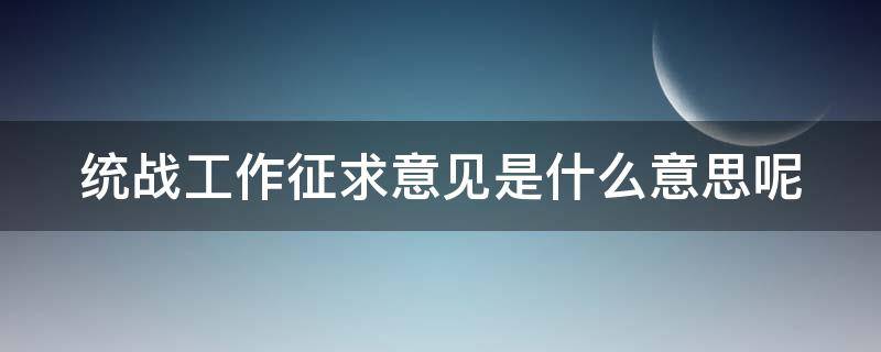 统战工作征求意见是什么意思呢