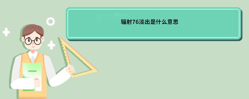 辐射76淡出是什么意思 辐射76是什么意思