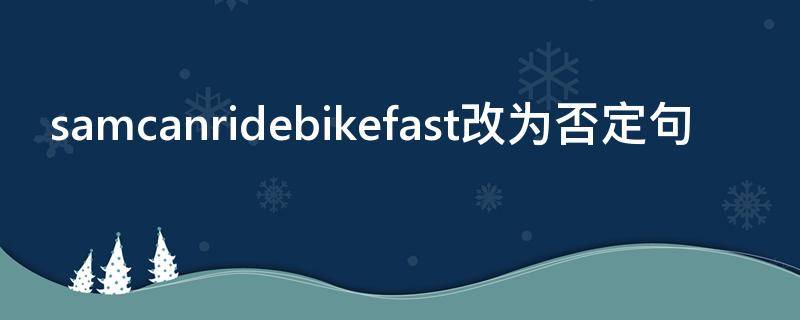 samcanridebikefast改为否定句