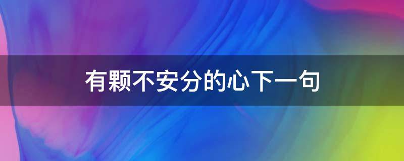 有颗不安分的心下一句