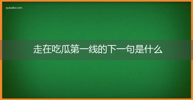 走在吃瓜第一线的下一句是什么