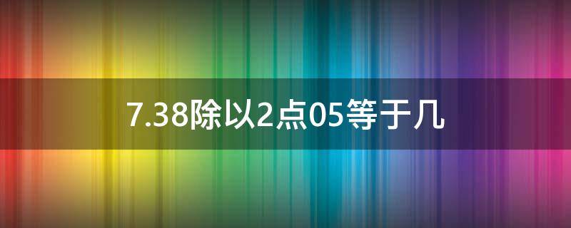 7.38除以2点05等于几