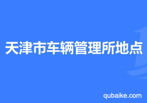 天津车管所在哪里 天津车管所上班时间和客服热线电话