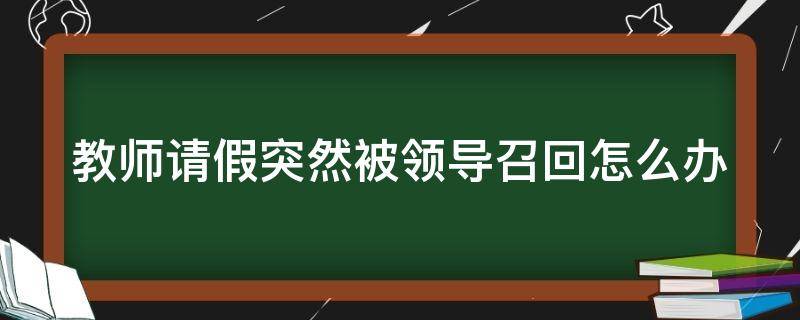 教师请假突然被领导召回怎么办