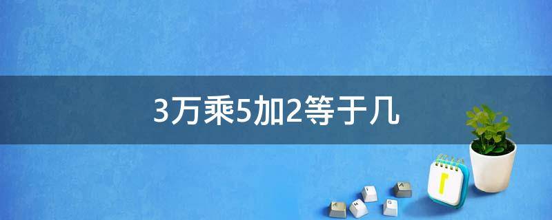 3万乘5加2等于几