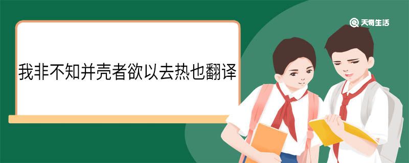 我非不知并壳者欲以去热也翻译 我非不知并壳者欲以去热也意思