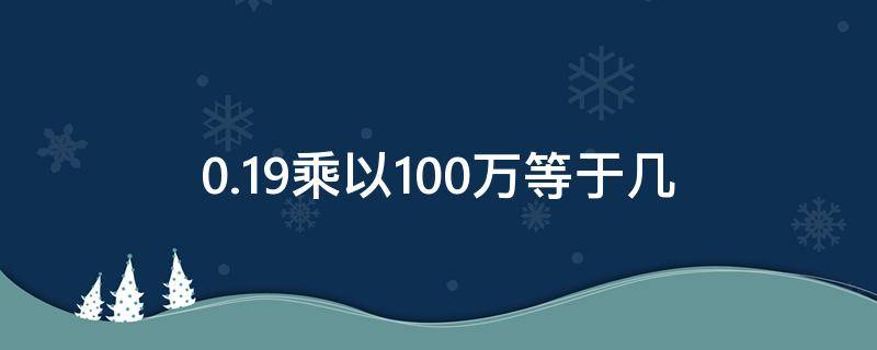 0.19乘以100万等于几