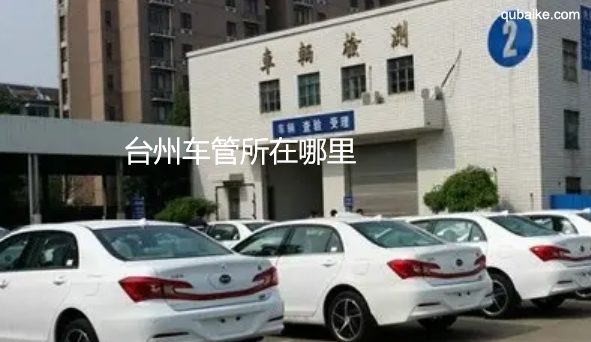 台州车管所在哪里 台州车管所上班时间和客服热线电话