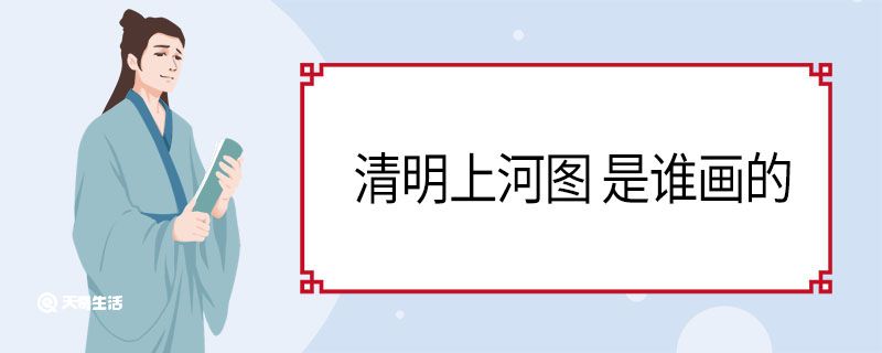 清明上河图 是谁画的 《清明上河图》描绘的是哪个朝代