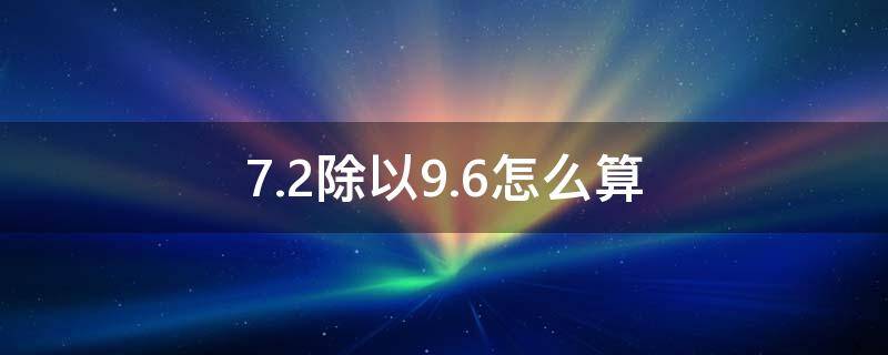 7.2除以9.6怎么算