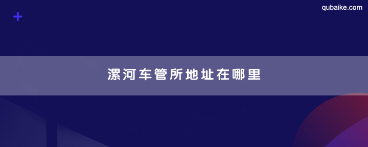 漯河车管所地址在哪里 漯河车管所上班时间和客服电话