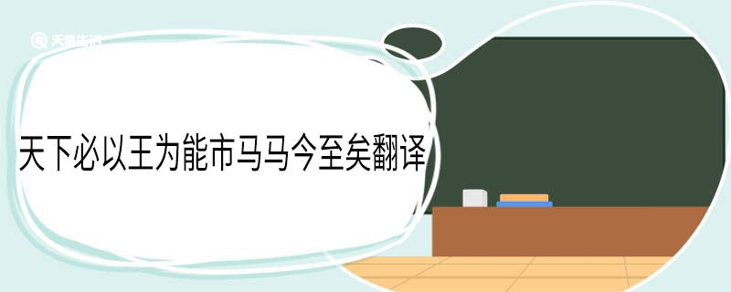 天下必以王为能市马马今至矣翻译 天下必以王为能市马马今至矣意思