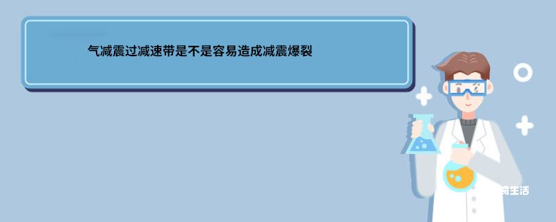 气减震过减速带是不是容易造成减震爆裂 减震过减速带是不是容易造成减震爆裂