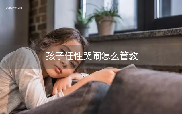 孩子任性哭闹怎么管教