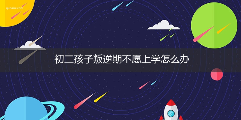 初二孩子叛逆期不愿上学怎么办