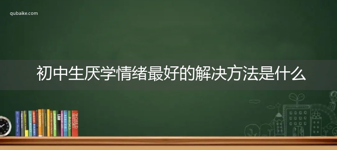 初中生厌学情绪最好的解决方法是什么