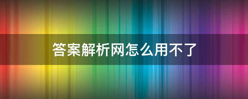 答案解析网怎么用不了