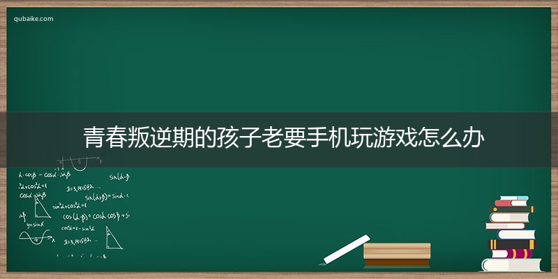 青春叛逆期的孩子老要手机玩游戏怎么办