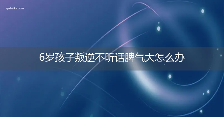 6岁孩子叛逆不听话脾气大怎么办