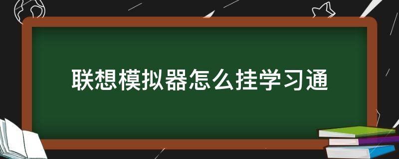 联想模拟器怎么挂学习通