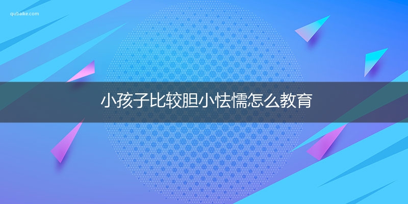 小孩子比较胆小怯懦怎么教育