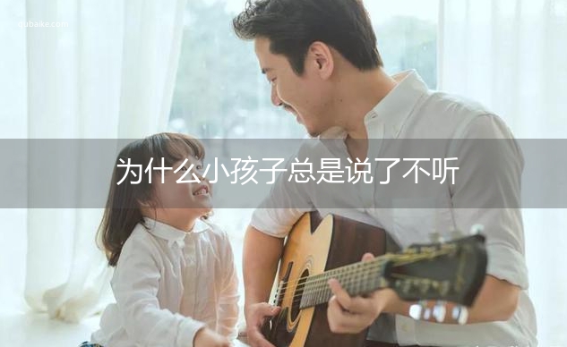 为什么小孩子总是说了不听