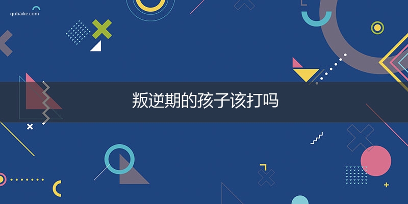 叛逆期的孩子该打吗