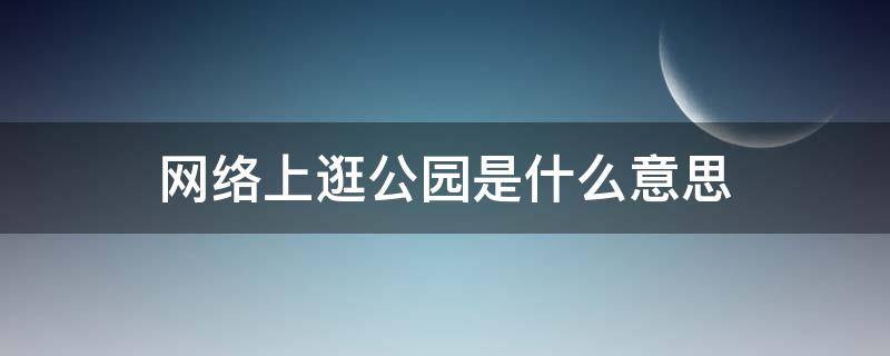 网络上逛公园是什么意思