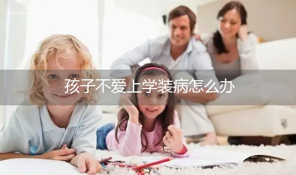 孩子不爱上学装病怎么办