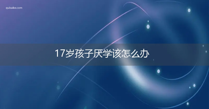 17岁孩子厌学该怎么办