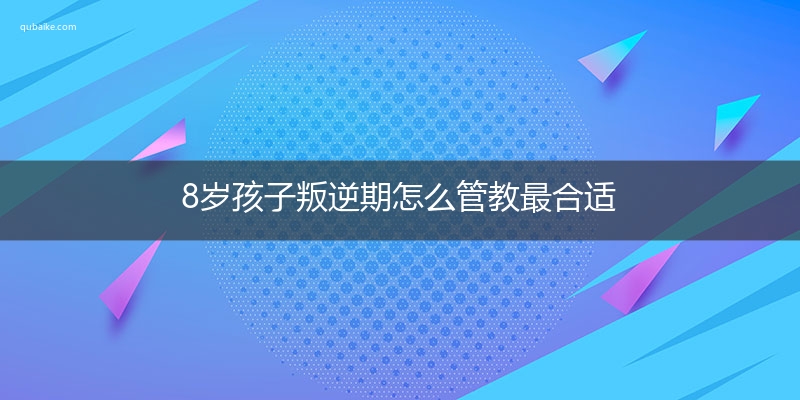 8岁孩子叛逆期怎么管教最合适