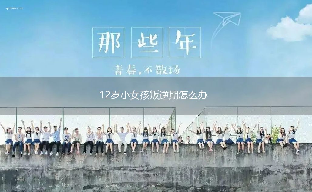 12岁小女孩叛逆期怎么办