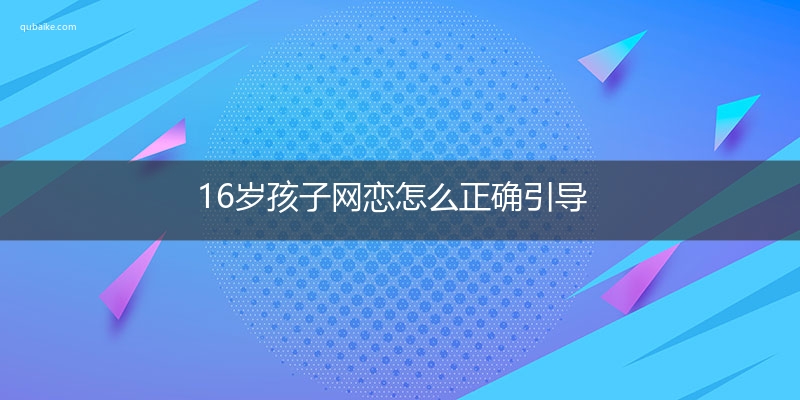 16岁孩子网恋怎么正确引导