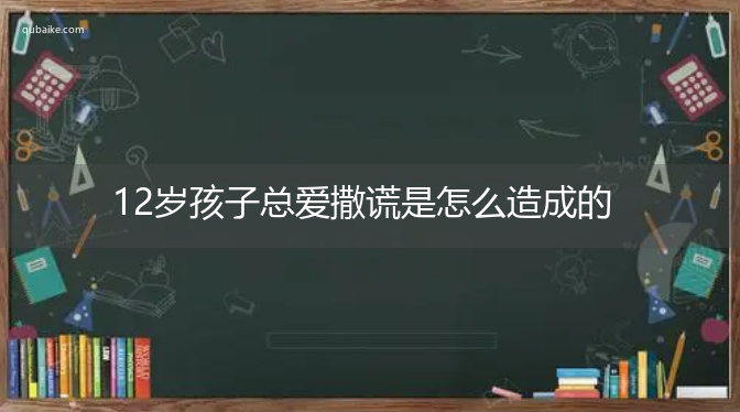 12岁孩子总爱撒谎是怎么造成的