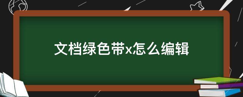 文档绿色带x怎么编辑