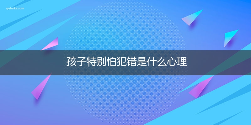 孩子特别怕犯错是什么心理