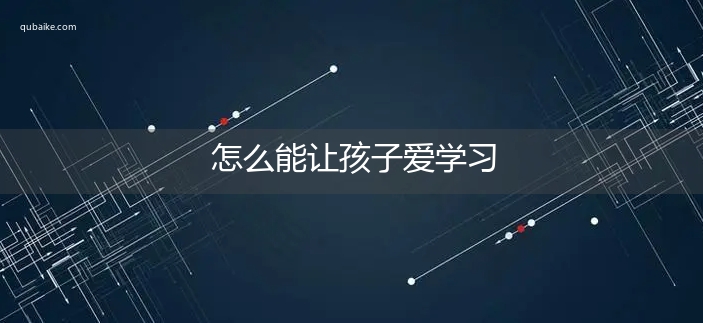 怎么能让孩子爱学习