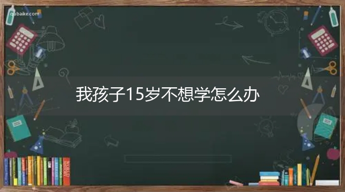 我孩子15岁不想学怎么办