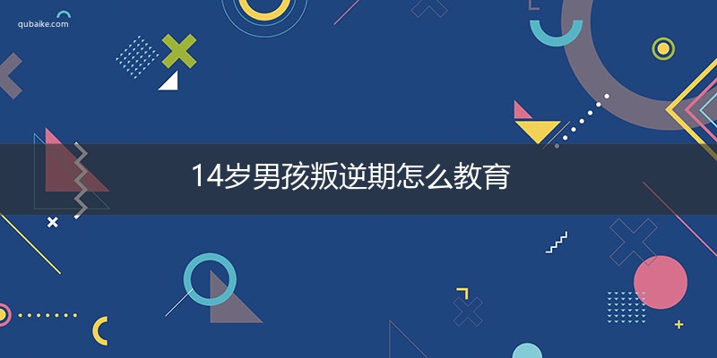 14岁男孩叛逆期怎么教育