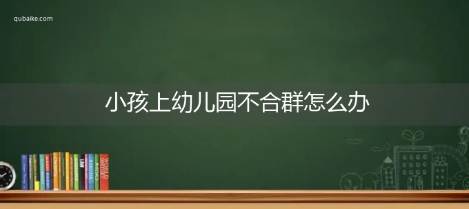 小孩上幼儿园不合群怎么办