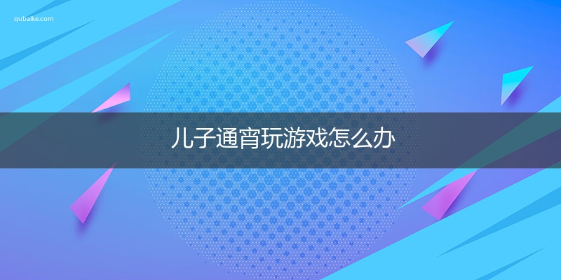 儿子通宵玩游戏怎么办