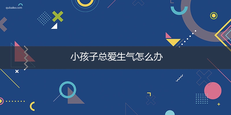 小孩子总爱生气怎么办