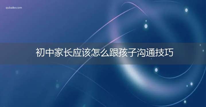 初中家长应该怎么跟孩子沟通技巧