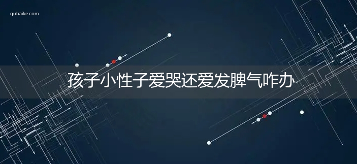 孩子小性子爱哭还爱发脾气咋办