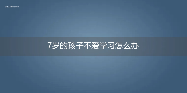 7岁的孩子不爱学习怎么办