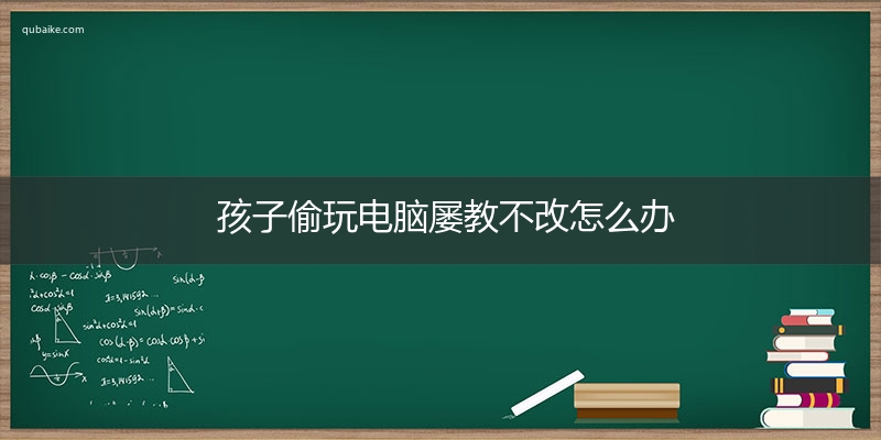 孩子偷玩电脑屡教不改怎么办