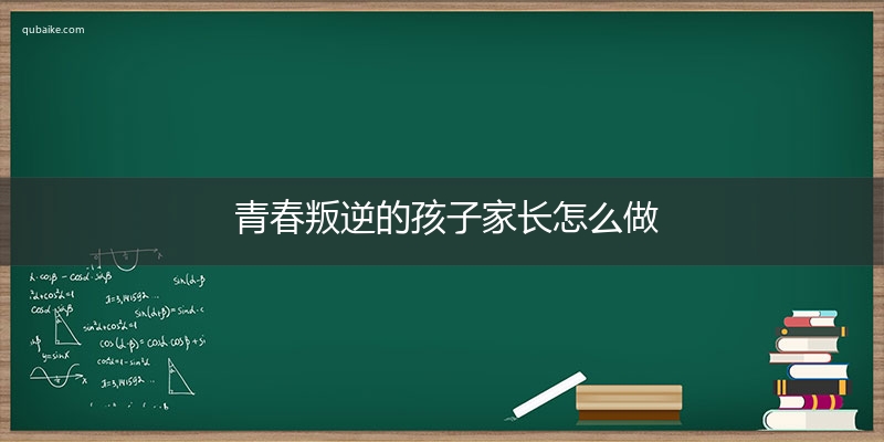 青春叛逆的孩子家长怎么做