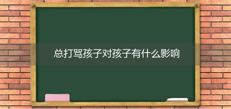 总打骂孩子对孩子有什么影响