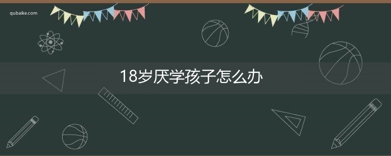 18岁厌学孩子怎么办